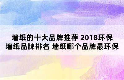 墙纸的十大品牌推荐 2018环保墙纸品牌排名 墙纸哪个品牌最环保